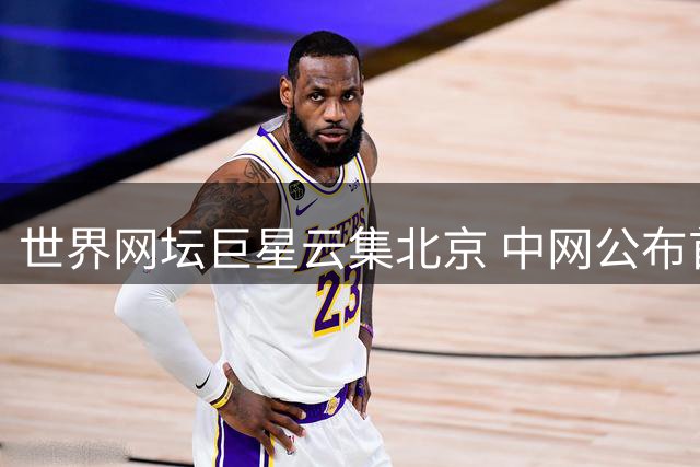 世界网坛巨星云集北京 中网公布首波豪华参赛阵容