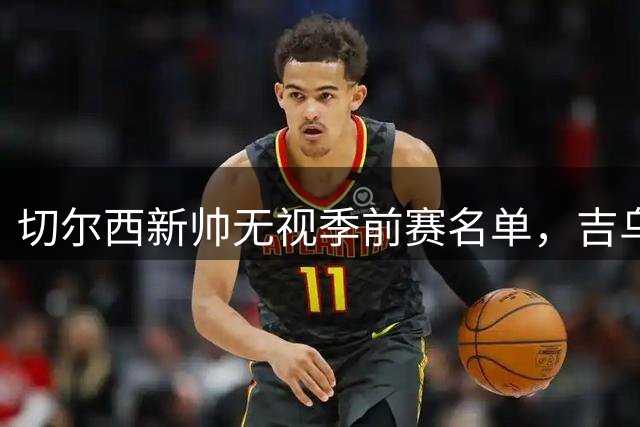 切尔西新帅无视季前赛名单，吉乌离队可能性飙升