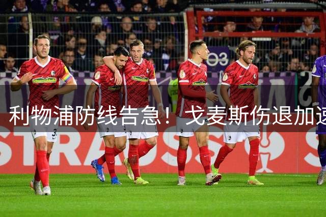 利物浦防线告急！戈麦斯伤退加速中卫引援进程