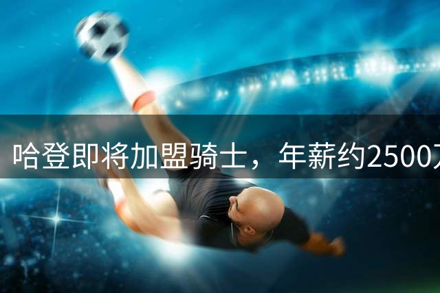 哈登即将加盟骑士，年薪约2500万