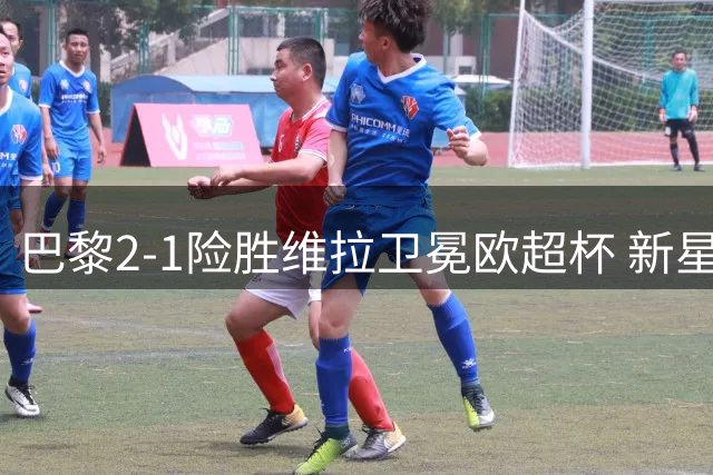 巴黎2-1险胜维拉卫冕欧超杯 新星杜埃独造两球闪耀全场
