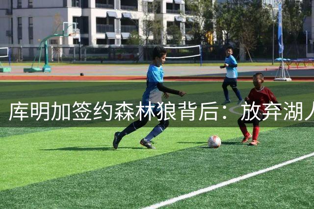 库明加签约森林狼背后：放弃湖人另有隐情