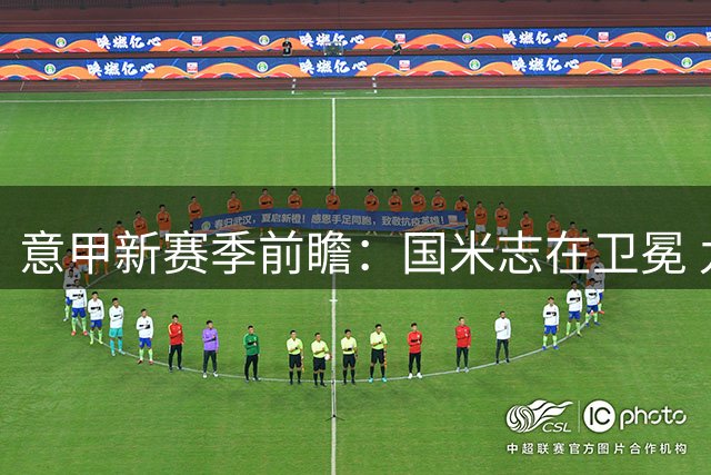 意甲新赛季前瞻：国米志在卫冕 九强换帅掀风云