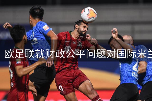欧足联就财政公平问题对国际米兰启动诉讼程序