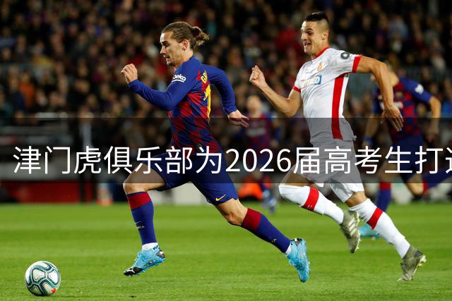 津门虎俱乐部为2026届高考生打造专属足球体验日