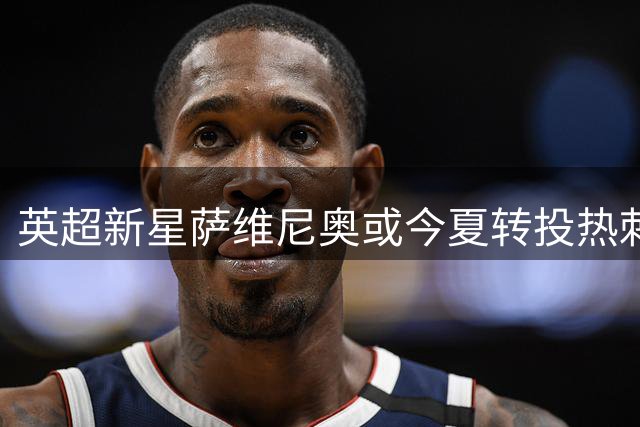 英超新星萨维尼奥或今夏转投热刺，曼城开启谈判