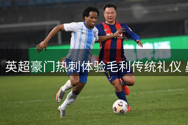 英超豪门热刺体验毛利传统礼仪 鼻额相碰传递生命之气