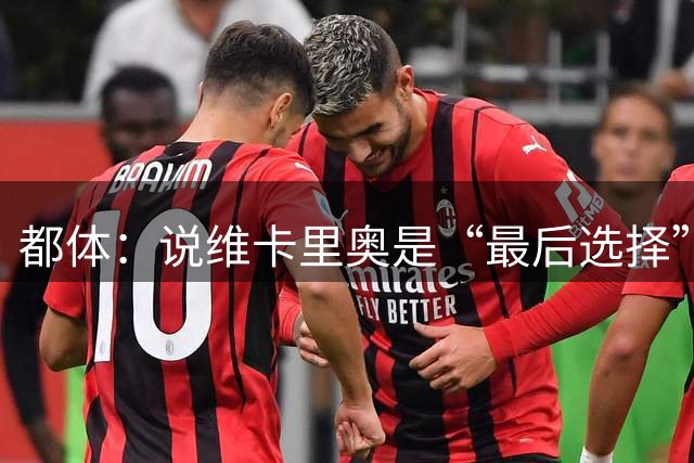 都体：说维卡里奥是“最后选择”不合理，批评大多是人云亦云