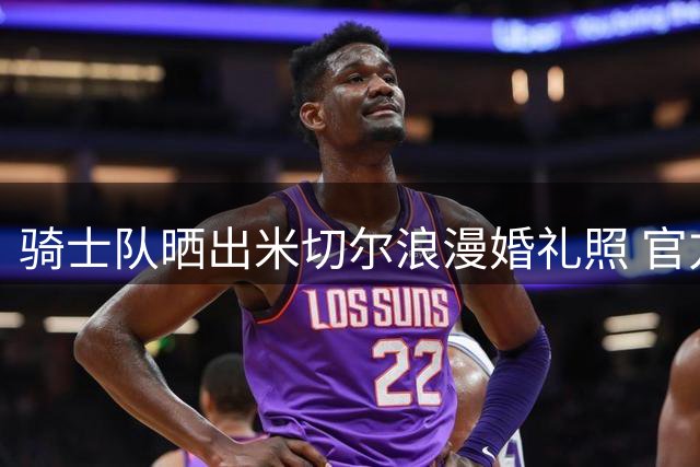骑士队晒出米切尔浪漫婚礼照 官方发文送上祝福