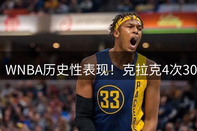 WNBA历史性表现！克拉克4次30+10数据创联盟新纪录